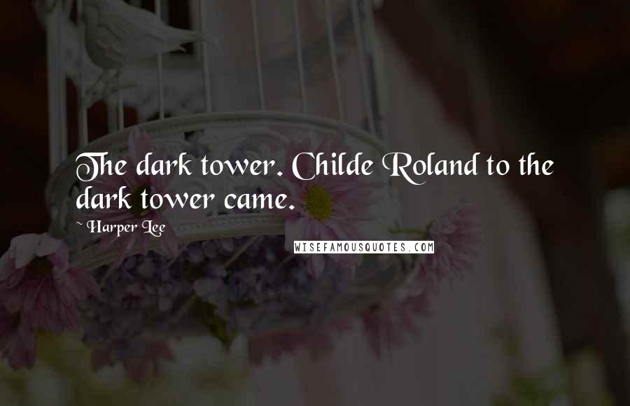 Harper Lee Quotes: The dark tower. Childe Roland to the dark tower came.