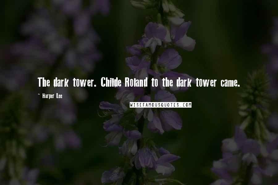 Harper Lee Quotes: The dark tower. Childe Roland to the dark tower came.