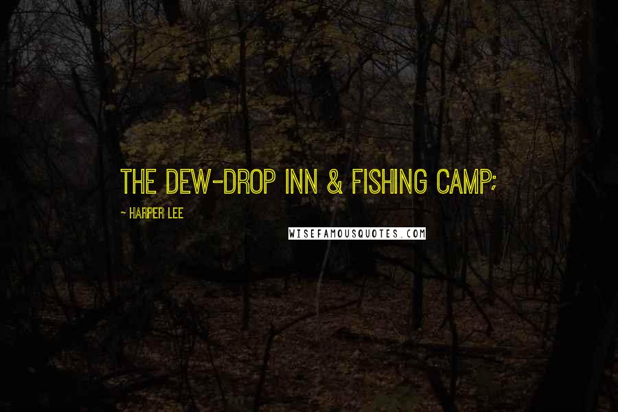 Harper Lee Quotes: the Dew-Drop Inn & Fishing Camp;