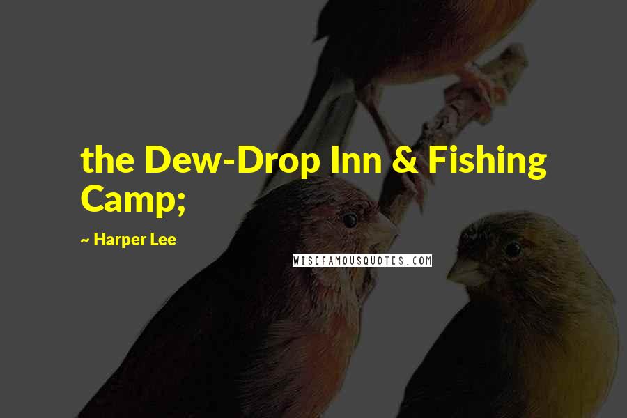 Harper Lee Quotes: the Dew-Drop Inn & Fishing Camp;