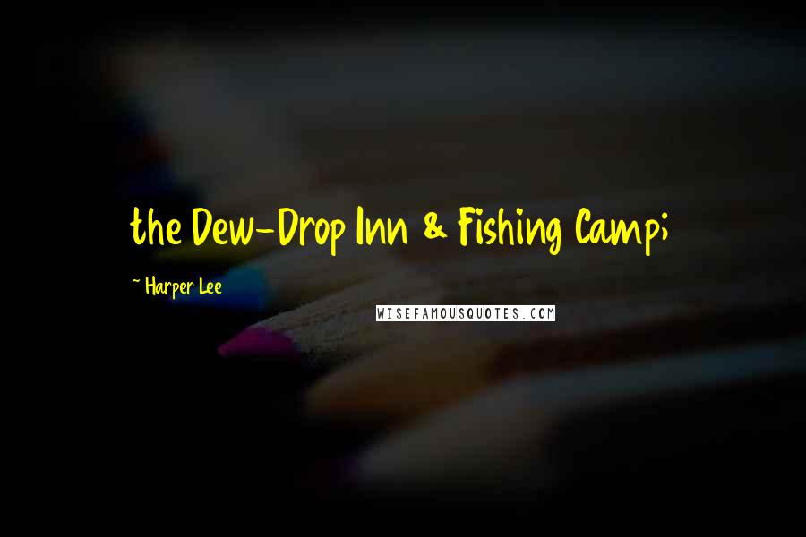 Harper Lee Quotes: the Dew-Drop Inn & Fishing Camp;