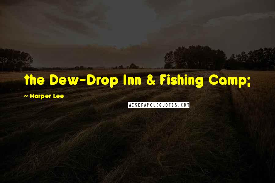 Harper Lee Quotes: the Dew-Drop Inn & Fishing Camp;