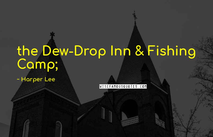 Harper Lee Quotes: the Dew-Drop Inn & Fishing Camp;