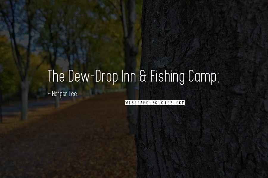 Harper Lee Quotes: The Dew-Drop Inn & Fishing Camp;