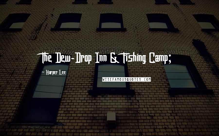 Harper Lee Quotes: The Dew-Drop Inn & Fishing Camp;