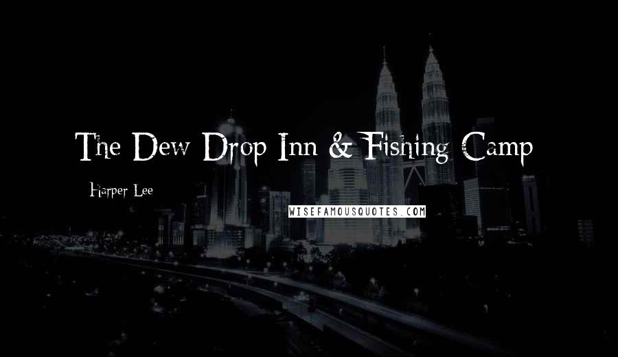 Harper Lee Quotes: The Dew-Drop Inn & Fishing Camp;