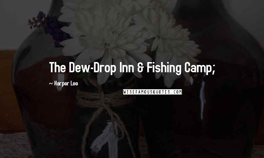 Harper Lee Quotes: The Dew-Drop Inn & Fishing Camp;
