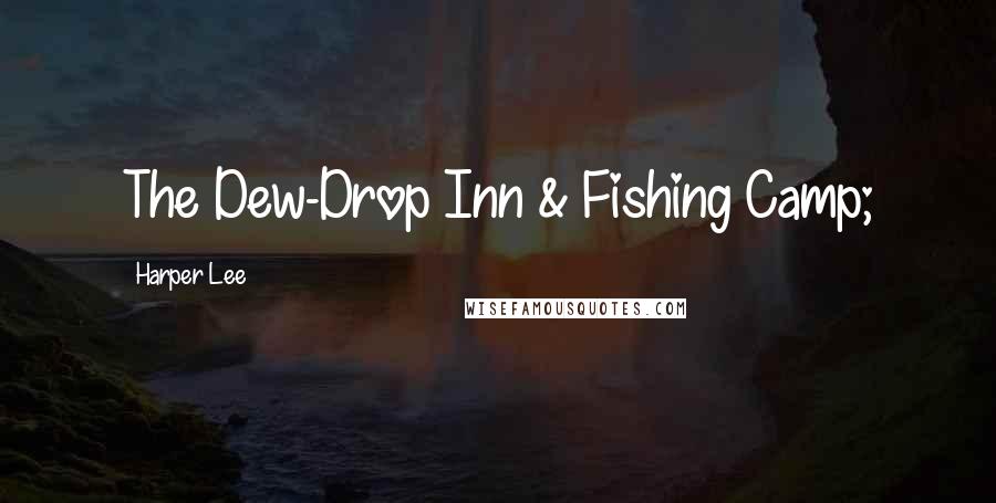 Harper Lee Quotes: The Dew-Drop Inn & Fishing Camp;