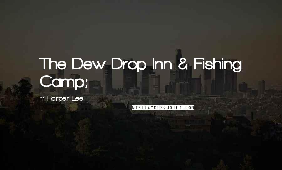 Harper Lee Quotes: The Dew-Drop Inn & Fishing Camp;
