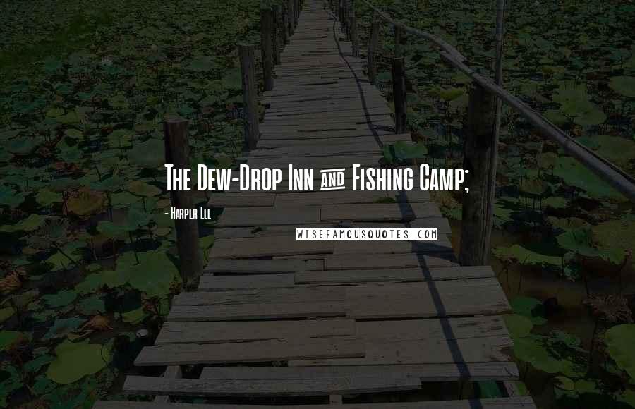 Harper Lee Quotes: The Dew-Drop Inn & Fishing Camp;