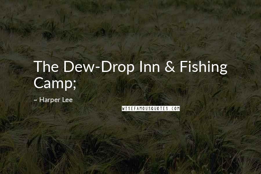 Harper Lee Quotes: The Dew-Drop Inn & Fishing Camp;