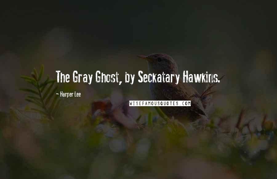 Harper Lee Quotes: The Gray Ghost, by Seckatary Hawkins.