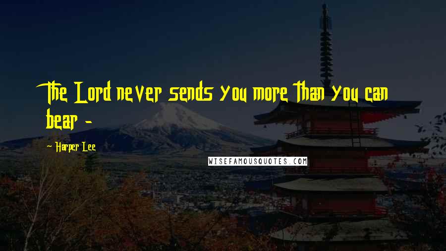 Harper Lee Quotes: The Lord never sends you more than you can bear - 