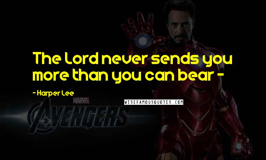 Harper Lee Quotes: The Lord never sends you more than you can bear -