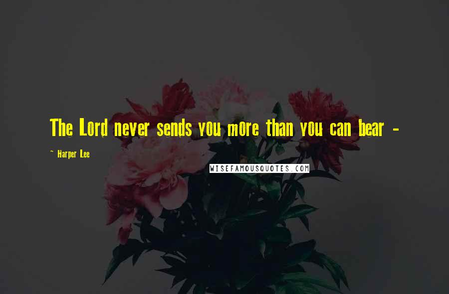 Harper Lee Quotes: The Lord never sends you more than you can bear - 