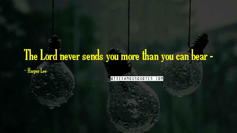 Harper Lee Quotes: The Lord never sends you more than you can bear -