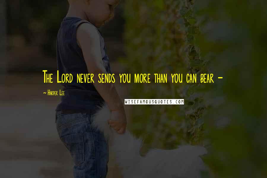 Harper Lee Quotes: The Lord never sends you more than you can bear - 