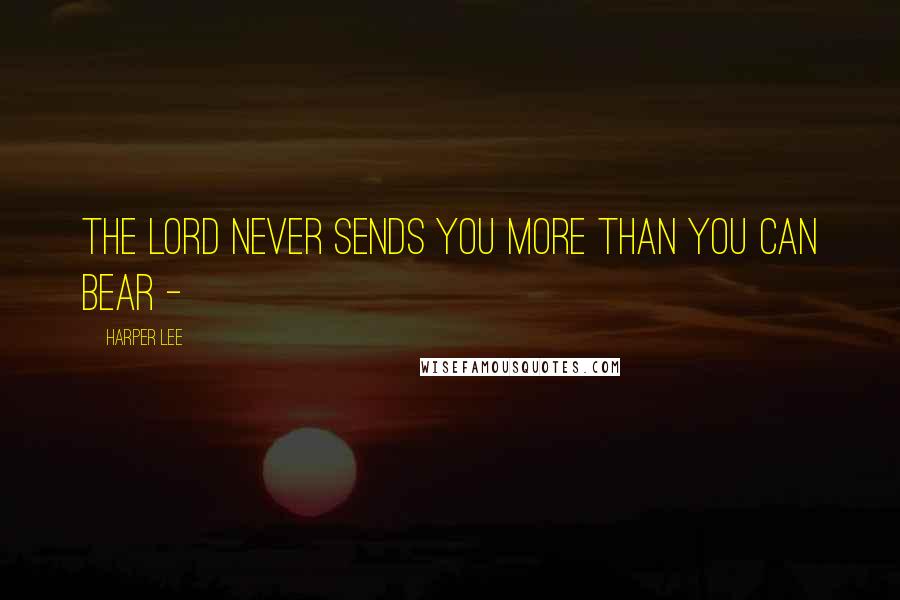 Harper Lee Quotes: The Lord never sends you more than you can bear - 