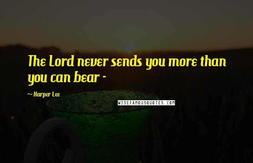 Harper Lee Quotes: The Lord never sends you more than you can bear - 