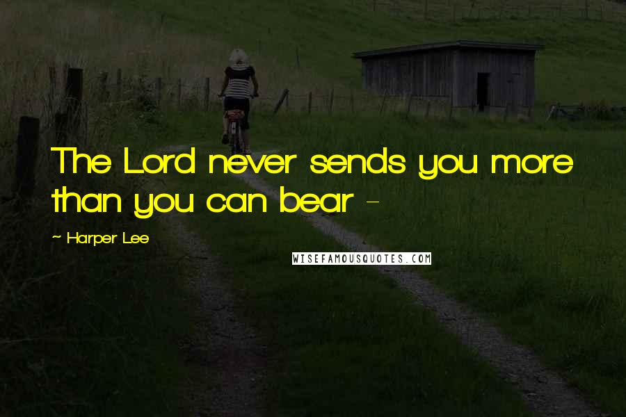 Harper Lee Quotes: The Lord never sends you more than you can bear -