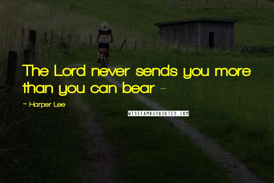 Harper Lee Quotes: The Lord never sends you more than you can bear - 