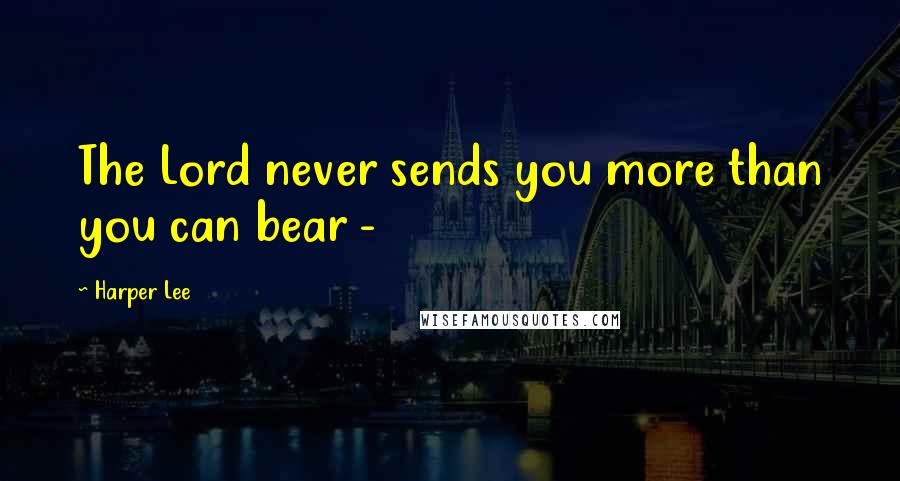 Harper Lee Quotes: The Lord never sends you more than you can bear - 