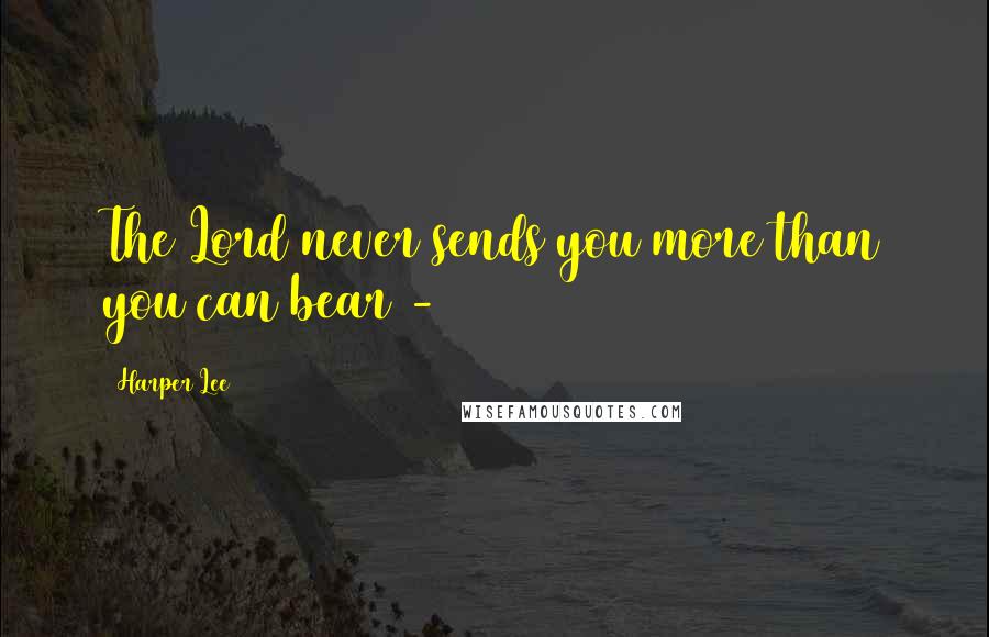 Harper Lee Quotes: The Lord never sends you more than you can bear - 
