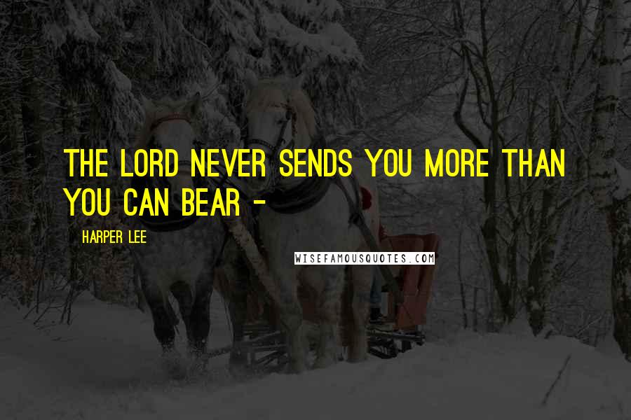 Harper Lee Quotes: The Lord never sends you more than you can bear - 