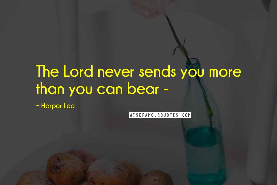 Harper Lee Quotes: The Lord never sends you more than you can bear - 