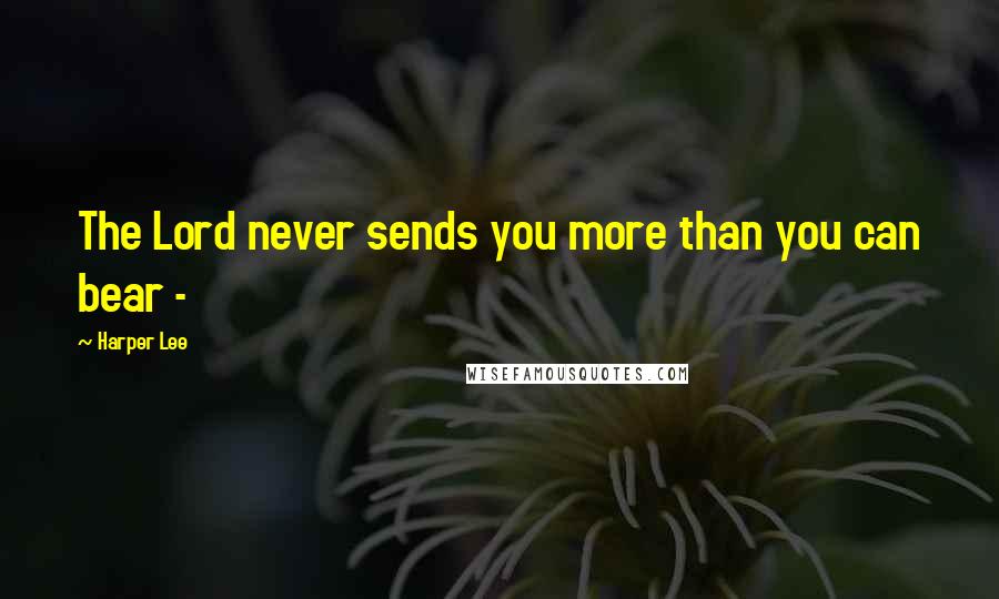 Harper Lee Quotes: The Lord never sends you more than you can bear - 