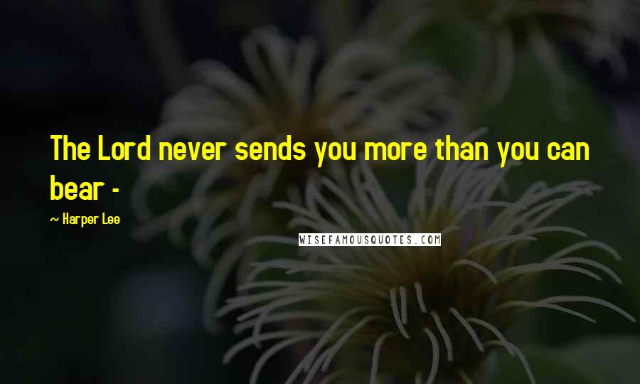 Harper Lee Quotes: The Lord never sends you more than you can bear -