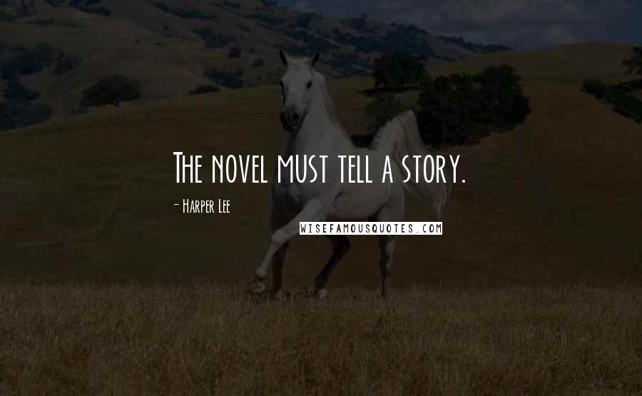 Harper Lee Quotes: The novel must tell a story.