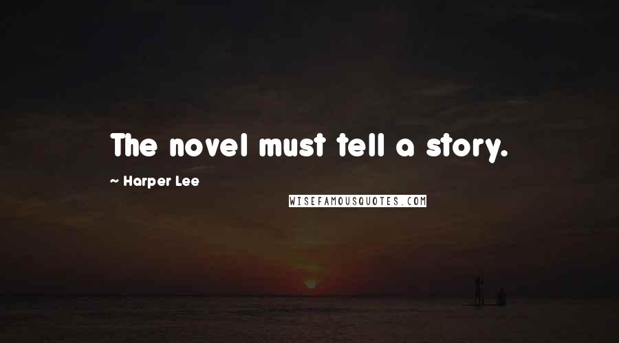 Harper Lee Quotes: The novel must tell a story.