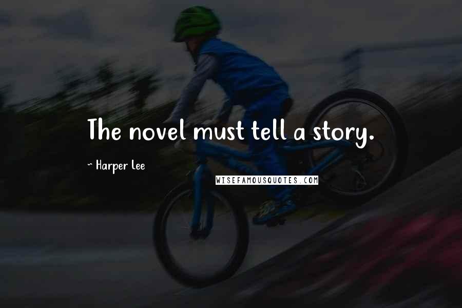 Harper Lee Quotes: The novel must tell a story.