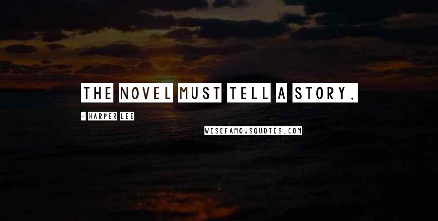 Harper Lee Quotes: The novel must tell a story.