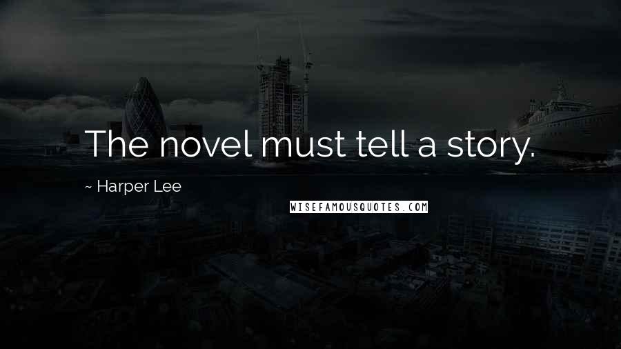 Harper Lee Quotes: The novel must tell a story.
