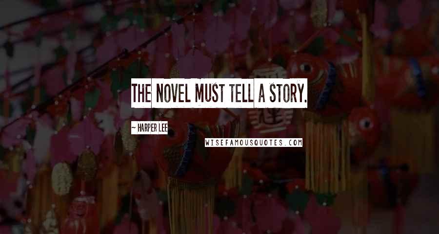 Harper Lee Quotes: The novel must tell a story.