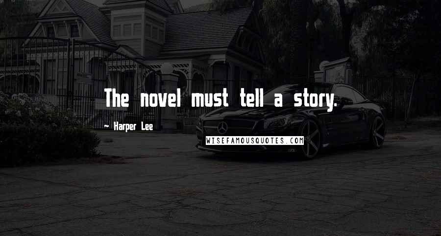 Harper Lee Quotes: The novel must tell a story.