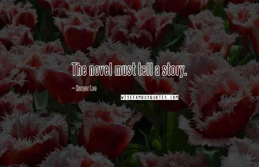 Harper Lee Quotes: The novel must tell a story.