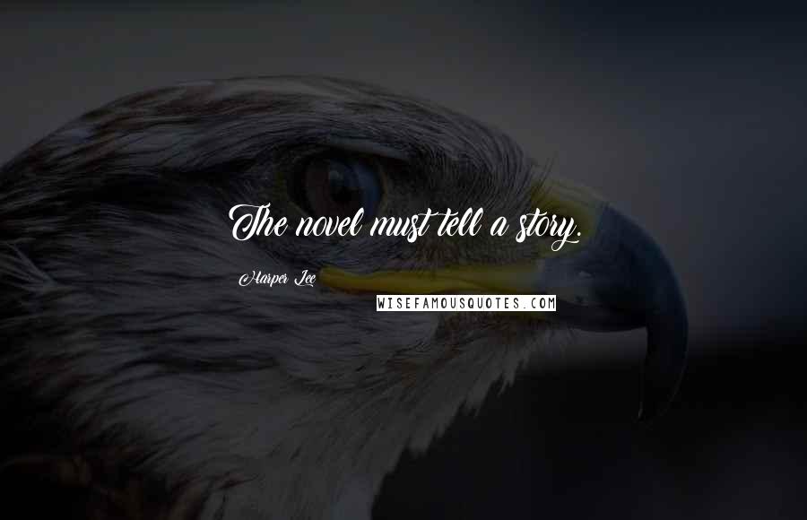 Harper Lee Quotes: The novel must tell a story.
