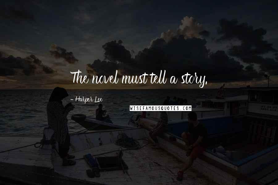 Harper Lee Quotes: The novel must tell a story.