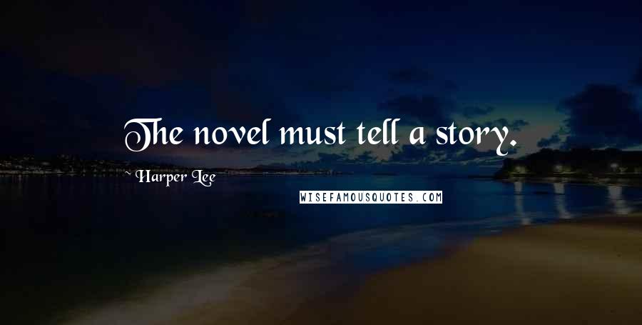 Harper Lee Quotes: The novel must tell a story.