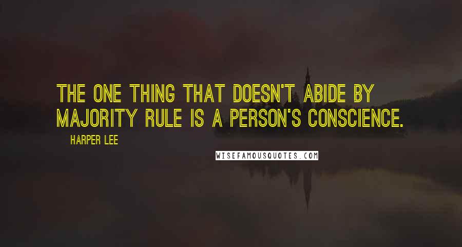 Harper Lee Quotes: The one thing that doesn't abide by majority rule is a person's conscience.
