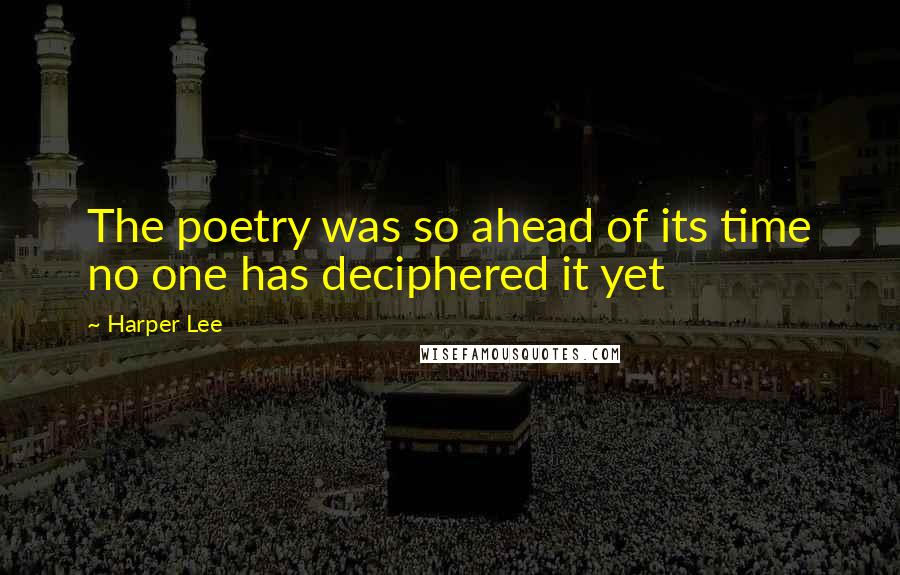 Harper Lee Quotes: The poetry was so ahead of its time no one has deciphered it yet
