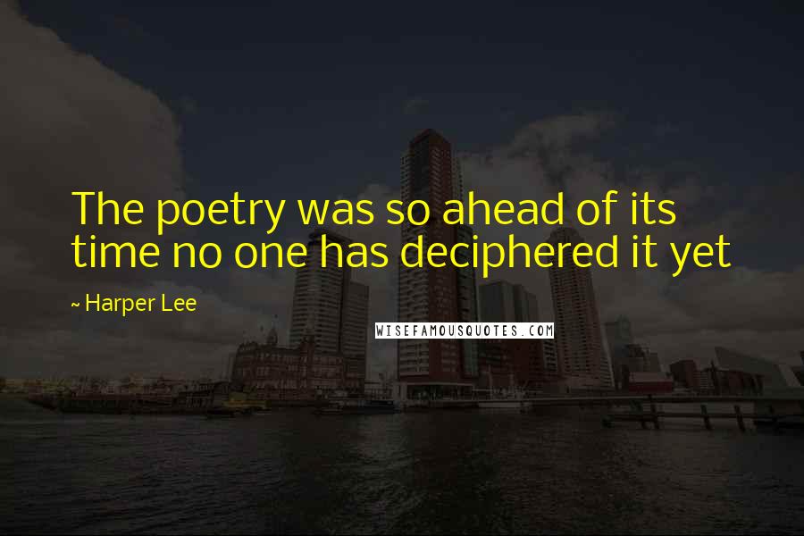 Harper Lee Quotes: The poetry was so ahead of its time no one has deciphered it yet