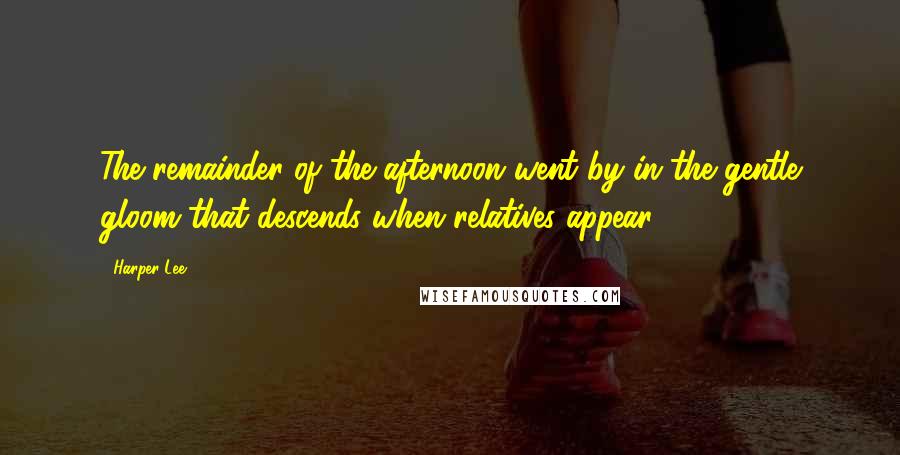 Harper Lee Quotes: The remainder of the afternoon went by in the gentle gloom that descends when relatives appear ...