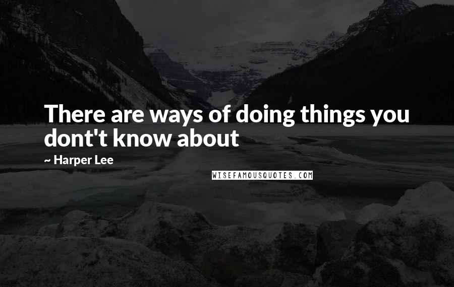 Harper Lee Quotes: There are ways of doing things you dont't know about