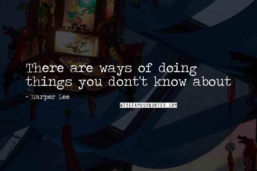 Harper Lee Quotes: There are ways of doing things you dont't know about