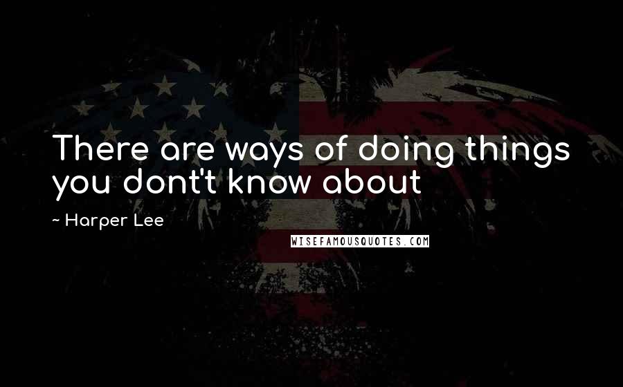 Harper Lee Quotes: There are ways of doing things you dont't know about