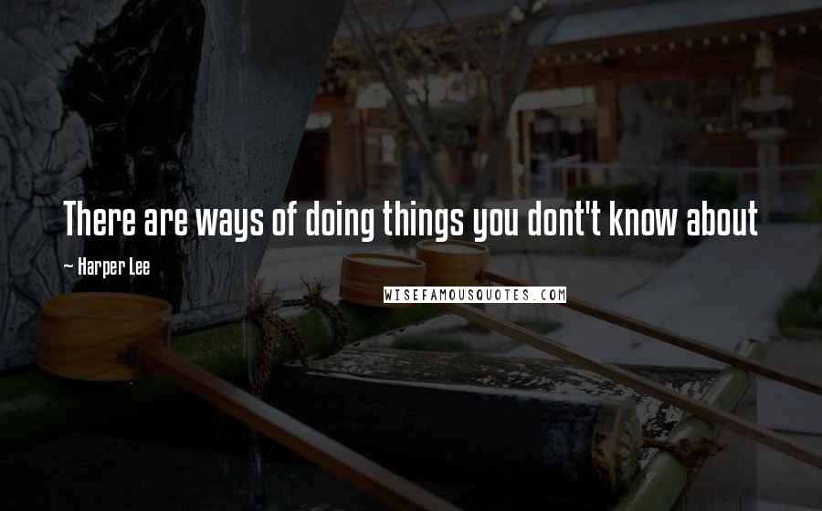Harper Lee Quotes: There are ways of doing things you dont't know about
